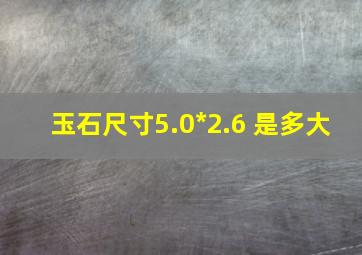 玉石尺寸5.0*2.6 是多大